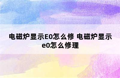 电磁炉显示E0怎么修 电磁炉显示e0怎么修理